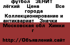 1.1) футбол : ЗЕНИТ  (лёгкий) › Цена ­ 249 - Все города Коллекционирование и антиквариат » Значки   . Московская обл.,Химки г.